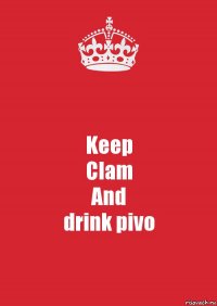 Keep
Clam
And
drink pivo