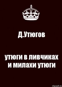 Д.Утюгов утюги в ливчиках и милахи утюги