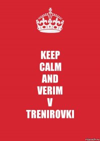 KEEP
CALM
AND
VERIM
V
TRENIROVKI