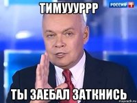 тимуууррр ты заебал заткнись