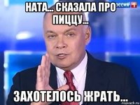 ната... сказала про пиццу... захотелось жрать...