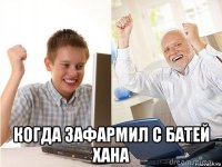  когда зафармил с батей хана