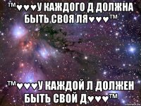 ™♥♥♥у каждого д должна быть своя ля♥♥♥™ ™♥♥♥у каждой л должен быть свой д♥♥♥™