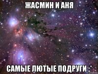 жасмин и аня самые лютые подруги ;*