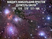 найдите наибольший простой делитель числа 119120126127–144. 