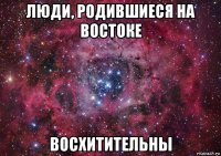 люди, родившиеся на востоке восхитительны