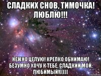 сладких снов, тимочка! люблю!!! нежно целую! крепко обнимаю! безумно хочу к тебе, сладкий мой, любимый!(((((