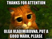 thanks for attention olga vladimirovna, put a good mark, please