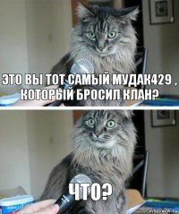 Это вы тот самый Мудак429 , который бросил клан? Что?