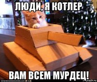 люди, я котлер вам всем мурдец!