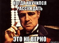 когда научился рассуждать это не верно