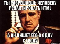 ты разрешаешь человеку редактировать html а он пишет его в одну строку