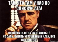 так, что там у нас по списку? ага! отшлёпать жена, заставить её сосать, купить игрушечный член, всё как всегда!