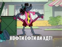 Кофти ёфти ай хдт!