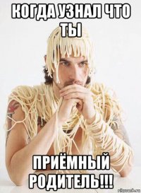 когда узнал что ты приёмный родитель!!!