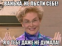 ванька, не льсти себе! я о тебе даже не думала!