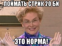 поймать стрик 20 би это норма!