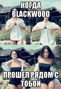 когда blackwood прошел рядом с тобой