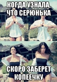 когда узнала, что серюнька скоро заберет копеечку