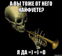 а вы тоже от него кайфуете? я да =) =) =d