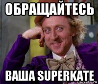 обращайтесь ваша superkate