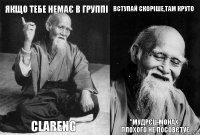 Якщо тебе немає в группі CLARENG Вступай скоріше,там круто "Мудрєц-монах" плохого не посовєтує