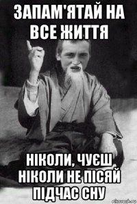 запам'ятай на все життя ніколи, чуєш ніколи не пісяй підчас сну