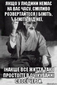 якщо у людини немає на вас часу, сміливо розвертайтеся і біжіть, біжіть від неї, інакше все життя так і простоїте в очікуванні своєї черги.