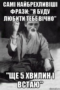 самі найбрехливіші фрази: "я буду любити тебе вічно" "ще 5 хвилин і встаю"