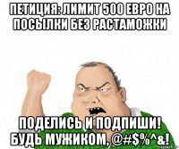 петиция: лимит 500 евро на посылки без растаможки поделись и подпиши! будь мужиком, @#$%^&!