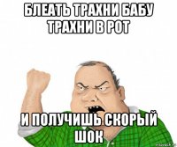 блеать трахни бабу трахни в рот и получишь скорый шок