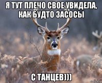 я тут плечо свое увидела, как будто засосы с танцев)))