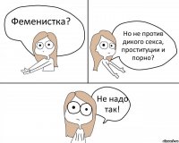 Феменистка? Но не против дикого секса, проституции и порно? Не надо так!