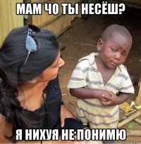 мам чо ты несёш? я нихуя не понимю