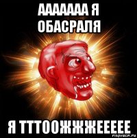 ааааааа я обасраля я тттоожжжеееее