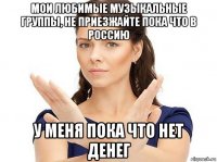 мои любимые музыкальные группы, не приезжайте пока что в россию у меня пока что нет денег