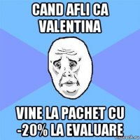 cand afli ca valentina vine la pachet cu -20% la evaluare