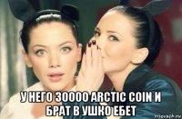  у него 30000 arctic coin и брат в ушко ебет