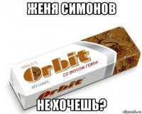 женя симонов не хочешь?