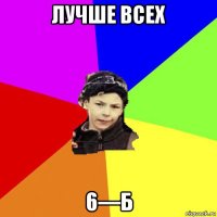 лучше всех 6—б