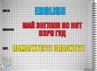 English май энглиш ис нот вэри гуд памагите!111 спасите11