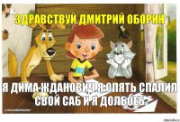 Здравствуй Дмитрий оборин Я Дима Жданович я опять спалил свой саб и я долбоеб