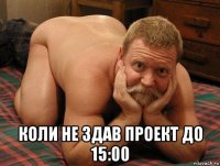  коли не здав проект до 15:00