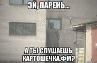  а ты слушаешь картошечка.фм?