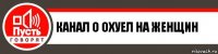 канал о охуел на женщин