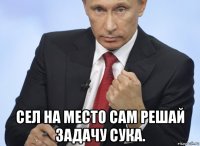  сел на место сам решай задачу сука.