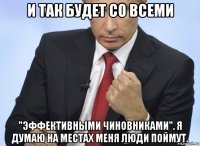 и так будет со всеми "эффективными чиновниками". я думаю на местах меня люди поймут.