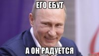 его ебут а он радуется