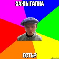 зажыгалка есть?