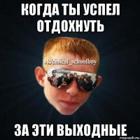 когда ты успел отдохнуть за эти выходные